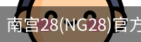 南宫28(NG28)官方网站 - NG大舞台,相信品牌的力量